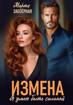 Обложка книги «Измена. Я умею быть сильной» — Марта Заозерная