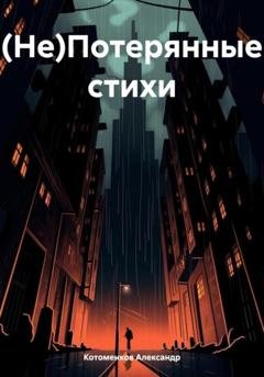 Обложка книги «(Не)Потерянные стихи» — Александр Игоревич Котоменков