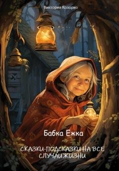 Обложка книги «Бабка Ежка. Сказки-подсказки на все случаи жизни» — Виктория Козориз