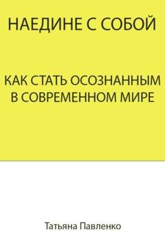 Обложка книги «Наедине с собой. Как стать осознанным в современном мире» — Татьяна Павленко