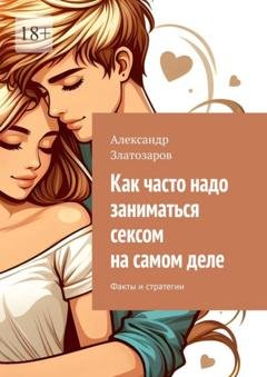 Обложка книги «Как часто надо заниматься сексом на самом деле. Факты и стратегии» — Александр Златозаров