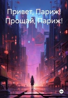 Обложка книги «Привет, Париж! Прощай, Париж!» — Василенко Полина