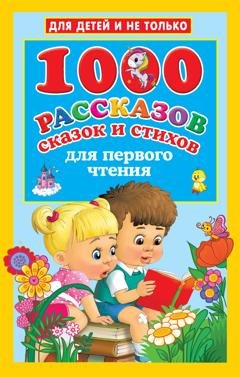 Обложка книги «1000 рассказов, сказок и стихов для первого чтения» — Группа авторов