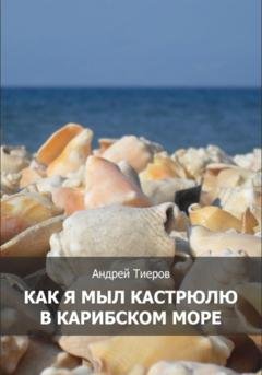 Обложка книги «Как я мыл кастрюлю в Карибском море» — Андрей Тиеров