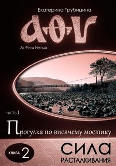 Обложка книги «Сила расталкивания. Аз Фита Ижица. Часть I: Прогулка по висячему мостику. Книга 2» — Екатерина Трубицина