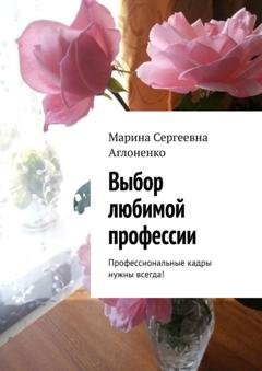 Обложка книги «Выбор любимой профессии. Профессиональные кадры нужны всегда!» — Марина Сергеевна Аглоненко