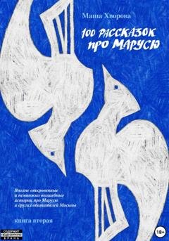Обложка книги «100 рассказок про Марусю. Вполне откровенные и немножко волшебные истории про Марусю и других обитателей Москвы. Книга вторая» — Маша Хворова
