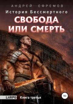 Обложка книги «История Бессмертного. Книга 3. Свобода или смерть.» — Андрей Ефремов
