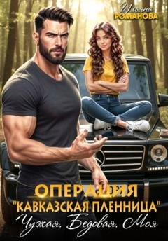 Обложка книги «Операция «Кавказская пленница». Чужая. Бедовая. Моя» — Ульяна Романова