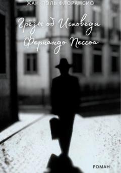 Обложка книги «Грёзы об исповеди Фернандо Пессоа» — Жан-Поль Флорансио