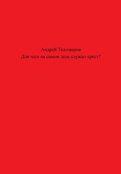 Обложка книги «Для чего на самом деле служил крест?» — Андрей Тихомиров