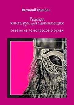 Обложка книги «Розовая книга рун для начинающих. Ответы на 50 вопросов о рунах» — Виталий Юрьевич Гришин