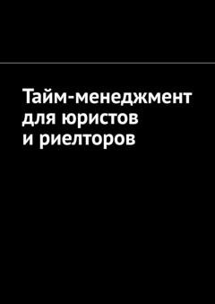 Обложка книги «Тайм-менеджмент для юристов и риелторов» — Антон Анатольевич Шадура