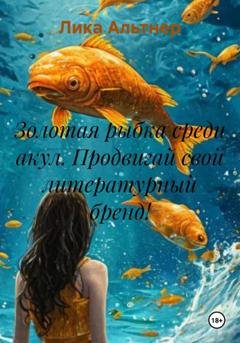 Обложка книги «Золотая рыбка среди акул. Продвигай свой литературный бренд!» — Лика Альтнер