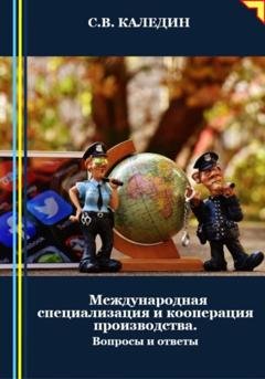 Обложка книги «Международная специализация и кооперация производства. Вопросы и ответы» — Сергей Каледин