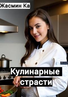 Обложка книги «Кулинарные страсти» — Жасмин Ка