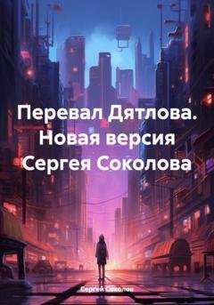 Обложка книги «Перевал Дятлова. Новая версия Сергея Соколова» — Сергей Викторович Соколов