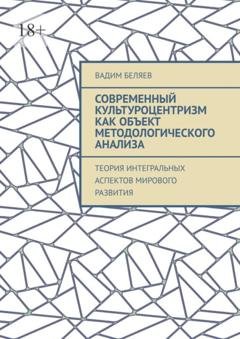 Обложка книги «Современный культуроцентризм как объект методологического анализа. Теория интегральных аспектов мирового развития» — Вадим Беляев