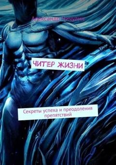 Обложка книги «Читер жизни. Секреты успеха и преодоления препятствий» — Александр Чичулин