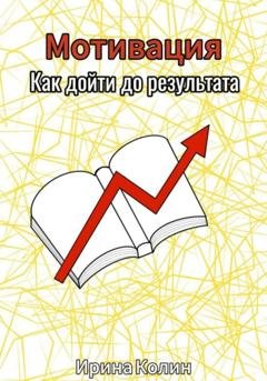 Обложка книги «Мотивация. Как дойти до результата» — Ирина Колин