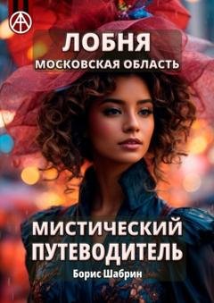 Обложка книги «Лобня. Московская область. Мистический путеводитель» — Борис Шабрин