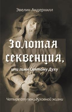 Обложка книги «Золотая секвенция или Гимн Святому Духу. Четыре ступени духовной жизни» — Эвелин Андерхилл