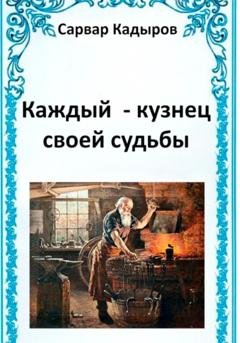 Обложка книги «Каждый – кузнец своей судьбы» — Сарвар Мукадирович Кадыров