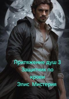 Обложка книги «Притяжение душ 3. Защитник по крови» — Элис Мистерия
