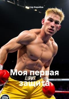 Обложка книги «Моя первая защита» — Виктор Анатольевич Коробов