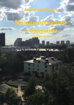 Обложка книги «Между прошлым и будущим» — Анатолий Алексеевич Гусев
