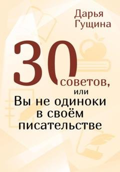 Обложка книги «30 советов, или Вы не одиноки в своём писательстве» — Дарья Гущина