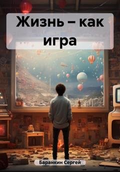 Обложка книги «Жизнь – как игра» — Сергей Валентинович Баранкин