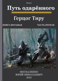 Обложка книги «Путь одарённого. Герцог Тиру. Книга восьмая. Часть вторая» — Юрий Москаленко