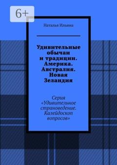 Обложка книги «Удивительные обычаи и традиции. Америка. Австралия. Новая Зеландия. Серия «Удивительное страноведение. Калейдоскоп вопросов»» — Наталья Ильина