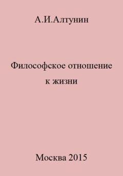 Обложка книги «Философское отношение к жизни» — Александр Иванович Алтунин