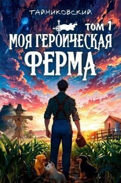Обложка книги «Моя героическая ферма. Том 1» — Тайниковский