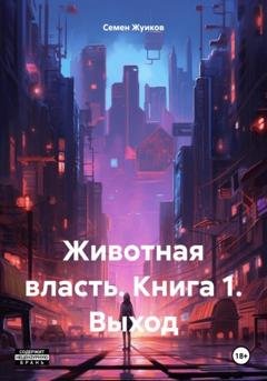 Обложка книги «Животная власть. Книга 1. Выход» — Семен Николаевич Жуиков