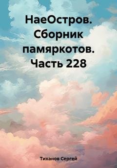 Обложка книги «НаеОстров. Сборник памяркотов. Часть 228» — Сергей Ефимович Тиханов