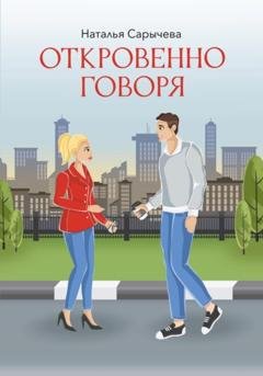 Обложка книги «Откровенно говоря» — Наталья Сарычева