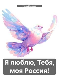 Обложка книги «Я люблю, Тебя, моя Россия!» — Нина Павловна Иванова
