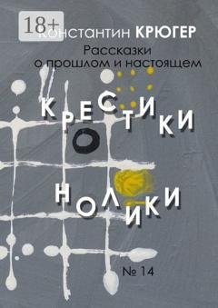 Обложка книги «Крестики-нолики. Рассказки о прошлом и настоящем» — Константин Крюгер