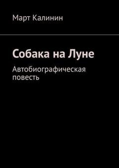 Обложка книги «Собака на Луне. Автобиографическая повесть» — Март Калинин