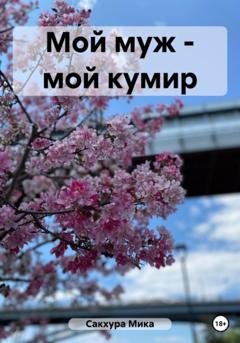 Обложка книги «Мой муж – мой кумир» — Мика Сакхура