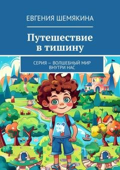 Обложка книги «Путешествие в тишину. Серия – «Волшебный мир внутри нас»» — Евгения Шемякина