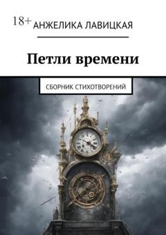 Обложка книги «Петли времени. Сборник стихотворений» — Анжелика Лавицкая