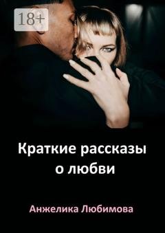 Обложка книги «Краткие рассказы о любви» — Анжелика Любимова