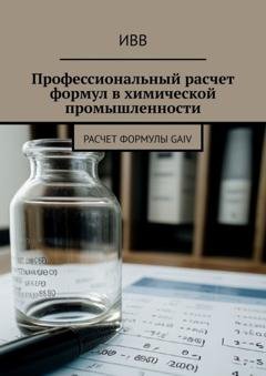 Обложка книги «Профессиональный расчет формул в химической промышленности. Расчет формулы GAIV» — ИВВ