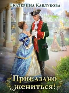 Обложка книги «Приказано жениться» — Екатерина Каблукова