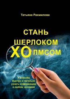 Обложка книги «Стань Шерлоком Холмсом: 4 способа быстро и легально узнать информацию о любом человеке» — Татьяна Николаевна Рахмилова