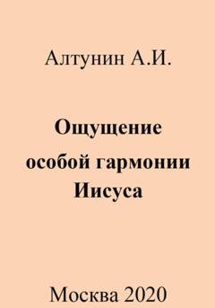 Обложка книги «Ощущение особой гармонии Иисуса» — Александр Иванович Алтунин